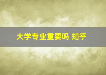 大学专业重要吗 知乎